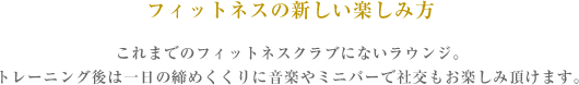 フィットネスの新しい楽しみ方 ジムにいながらにして、ゆったりとお酒を楽しめる。トレーニング後は一日の締めくくりに、音楽やアルコールで社交も楽しめます。
